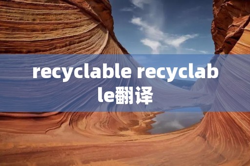 recyclable recyclable翻译