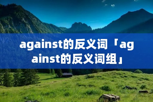 against的反义词「against的反义词组」