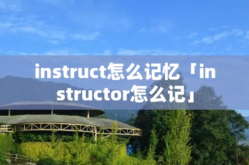 instruct怎么记忆「instructor怎么记」