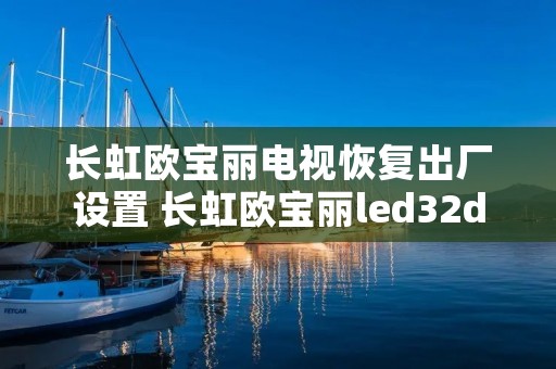 长虹欧宝丽电视恢复出厂设置 长虹欧宝丽led32d20刷机包 长虹欧宝丽电视恢复出厂设置 长虹欧宝丽led32d20刷机包