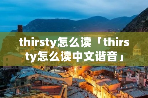 thirsty怎么读「thirsty怎么读中文谐音」