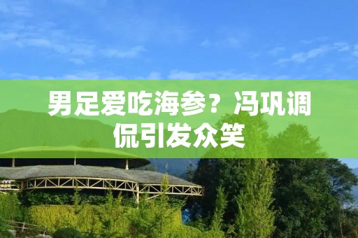 男足爱吃海参？冯巩调侃引发众笑