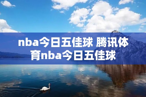 nba今日五佳球 腾讯体育nba今日五佳球