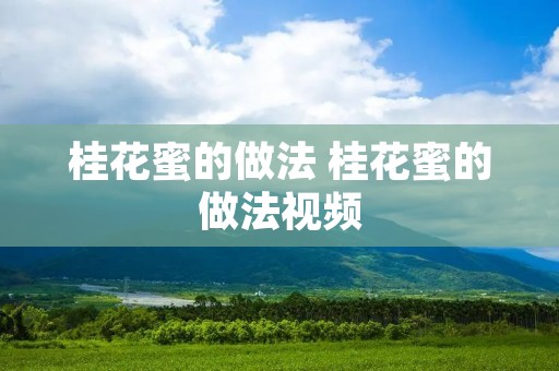 桂花蜜的做法 桂花蜜的做法视频 桂花蜜的做法 桂花蜜的做法视频