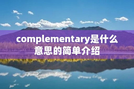 complementary是什么意思的简单介绍 complementary是什么意思的简单介绍