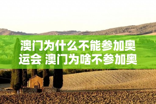 澳门为什么不能参加奥运会 澳门为啥不参加奥运 澳门为什么不能参加奥运会 澳门为啥不参加奥运