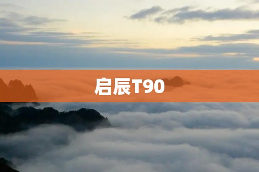 启辰T90:引领时尚潮流的豪华SUV之选 启辰T90:引领时尚潮流的豪华SUV之选