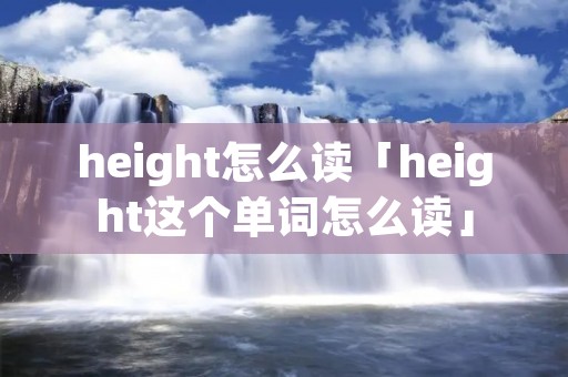 height怎么读「height这个单词怎么读」