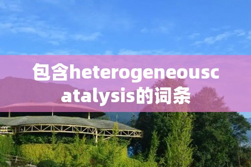 包含heterogeneouscatalysis的词条