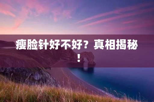 瘦脸针好不好?真相揭秘!