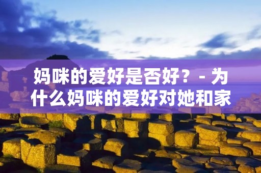 妈咪的爱好是否好？- 为什么妈咪的爱好对她和家庭都很重要