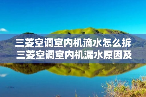 三菱空调室内机滴水怎么拆 三菱空调室内机漏水原因及解决办法