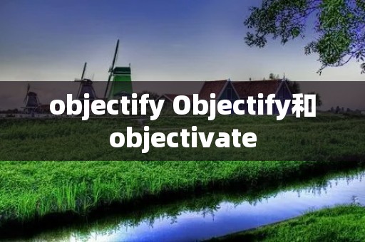 objectify Objectify和objectivate
