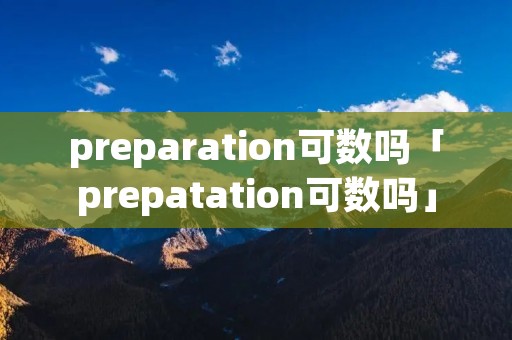 preparation可数吗「prepatation可数吗」