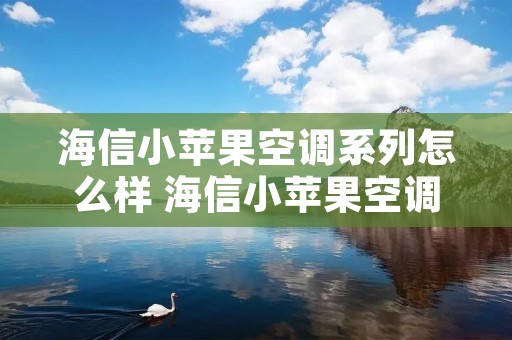 海信小苹果空调系列怎么样 海信小苹果空调系列怎么样知乎 海信小苹果空调系列怎么样 海信小苹果空调系列怎么样知乎