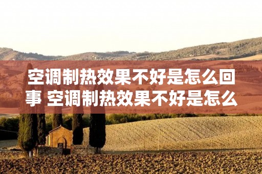 空调制热效果不好是怎么回事 空调制热效果不好是怎么回事儿? 空调制热效果不好是怎么回事 空调制热效果不好是怎么回事儿?
