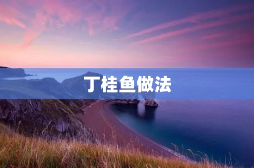 丁桂鱼做法:传统美味的家常菜 丁桂鱼做法:传统美味的家常菜