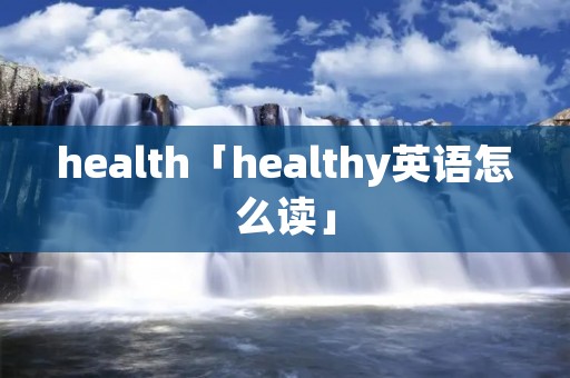 health「healthy英语怎么读」