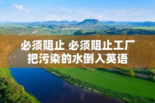 必须阻止 必须阻止工厂把污染的水倒入英语