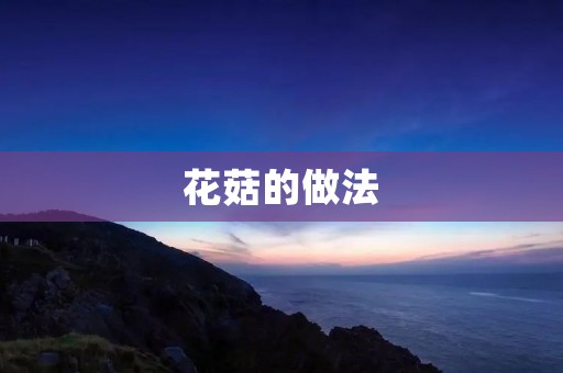 花菇的做法：美味佳肴的独特秘方
