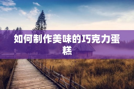 如何制作美味的巧克力蛋糕