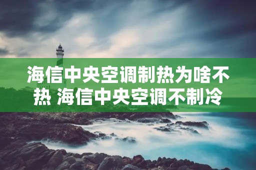 海信中央空调制热为啥不热 海信中央空调不制冷的原因