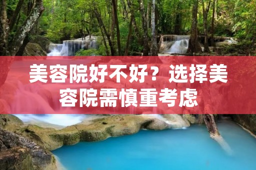 美容院好不好？选择美容院需慎重考虑