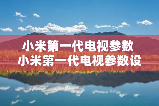 小米第一代电视参数 小米第一代电视参数设置