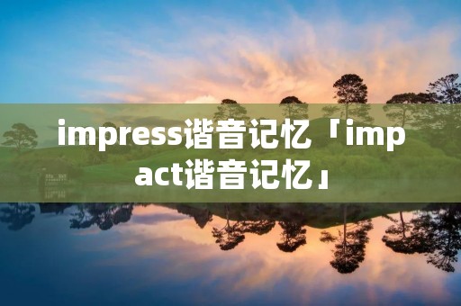 impress谐音记忆「impact谐音记忆」 impress谐音记忆「impact谐音记忆」