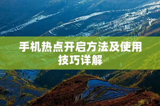 手机热点开启方法及使用技巧详解