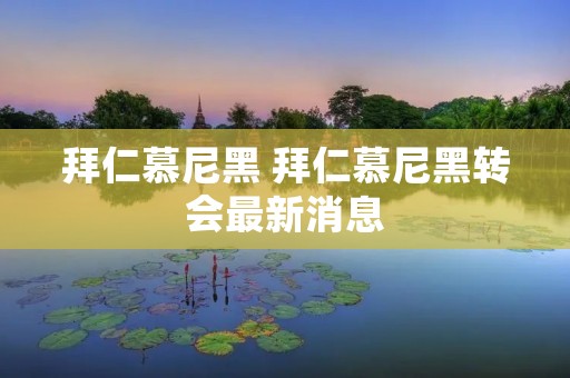 拜仁慕尼黑 拜仁慕尼黑转会最新消息