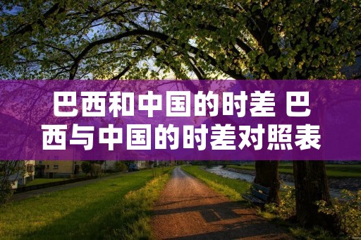 巴西和中国的时差 巴西与中国的时差对照表
