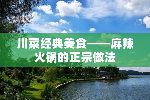 川菜经典美食——麻辣火锅的正宗做法