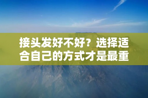 接头发好不好？选择适合自己的方式才是最重要的