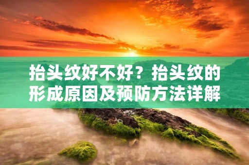 抬头纹好不好？抬头纹的形成原因及预防方法详解
