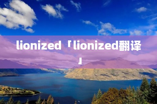 lionized「lionized翻译」