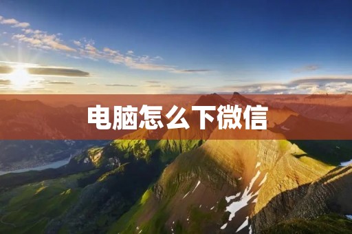 电脑怎么下微信:一步步教你在电脑上安装微信