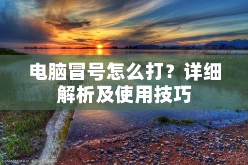 电脑冒号怎么打?详细解析及使用技巧
