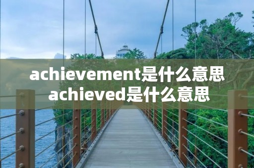 achievement是什么意思 achieved是什么意思