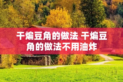 干煸豆角的做法 干煸豆角的做法不用油炸