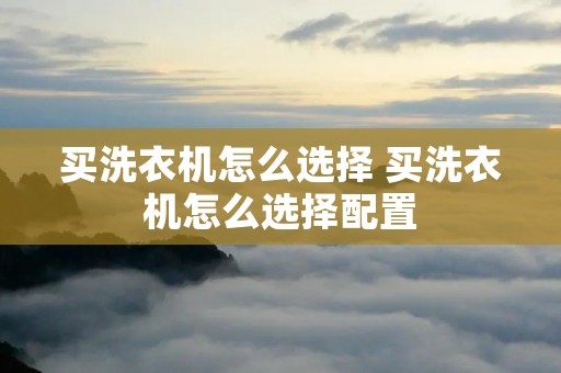买洗衣机怎么选择 买洗衣机怎么选择配置