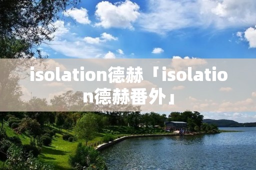 isolation德赫「isolation德赫番外」 isolation德赫「isolation德赫番外」