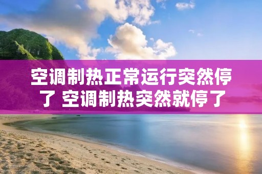 空调制热正常运行突然停了 空调制热突然就停了 空调制热正常运行突然停了 空调制热突然就停了