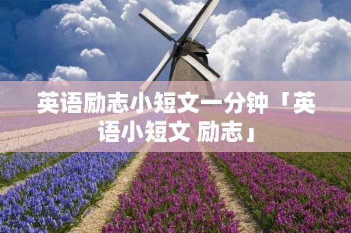 英语励志小短文一分钟「英语小短文 励志」 英语励志小短文一分钟「英语小短文 励志」