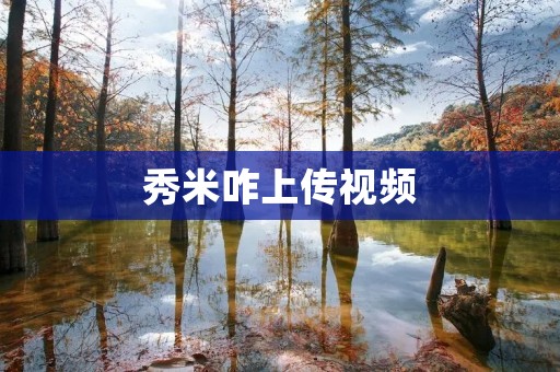 秀米咋上传视频:轻松分享您的创作