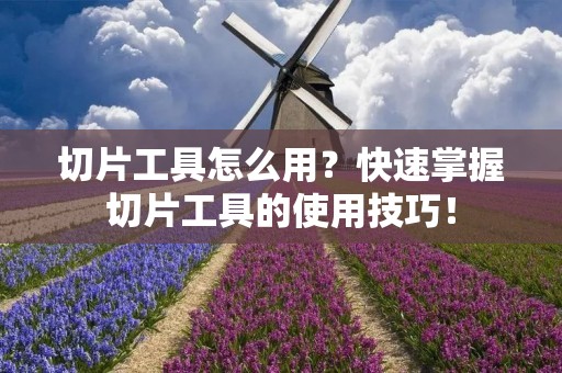 切片工具怎么用?快速掌握切片工具的使用技巧!