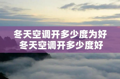 冬天空调开多少度为好 冬天空调开多少度好省电 冬天空调开多少度为好 冬天空调开多少度好省电
