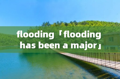 flooding「flooding has been a major」 flooding「flooding has been a major」
