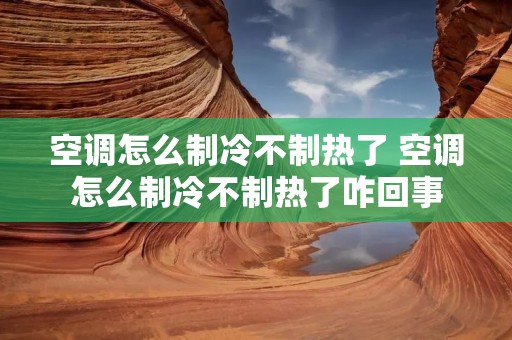空调怎么制冷不制热了 空调怎么制冷不制热了咋回事