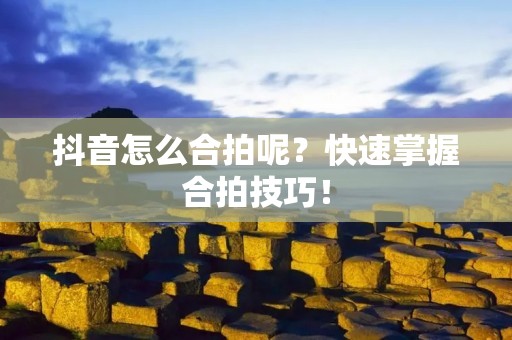 抖音怎么合拍呢?快速掌握合拍技巧!